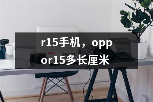 r15手机，oppor15多长厘米