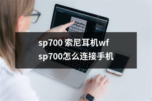 sp700 索尼耳机wfsp700怎么连接手机