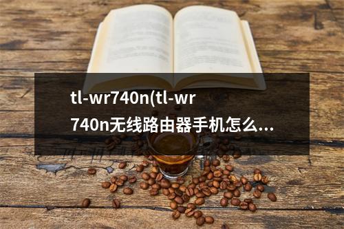 tl-wr740n(tl-wr740n无线路由器手机怎么设置)