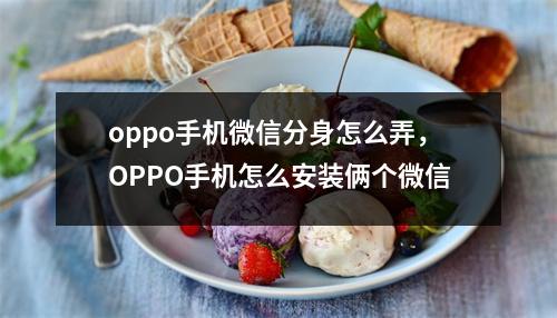 oppo手机微信分身怎么弄，OPPO手机怎么安装俩个微信