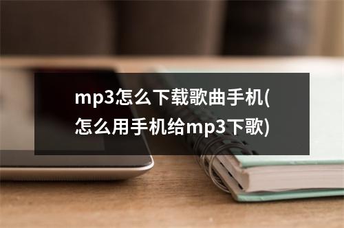 mp3怎么下载歌曲手机(怎么用手机给mp3下歌)