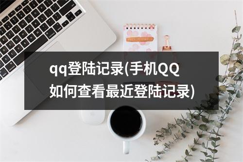 qq登陆记录(手机QQ如何查看最近登陆记录)