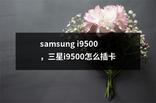 samsung i9500，三星i9500怎么插卡