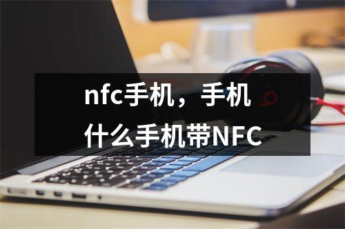 nfc手机，手机什么手机带NFC