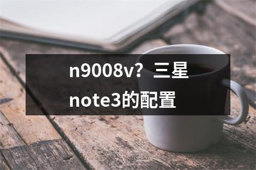 n9008v？三星note3的配置