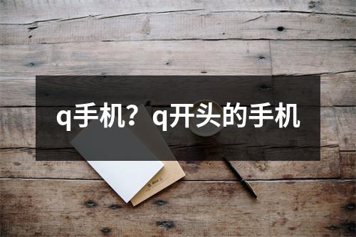 q手机？q开头的手机