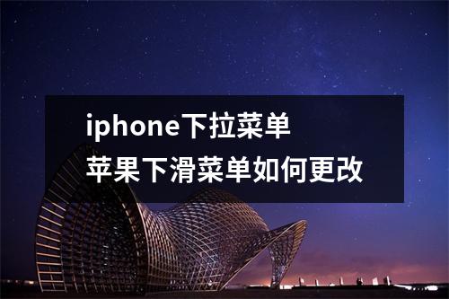 iphone下拉菜单 苹果下滑菜单如何更改