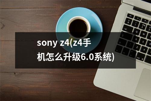 sony z4(z4手机怎么升级6.0系统)