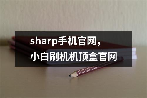 sharp手机官网，小白刷机机顶盒官网