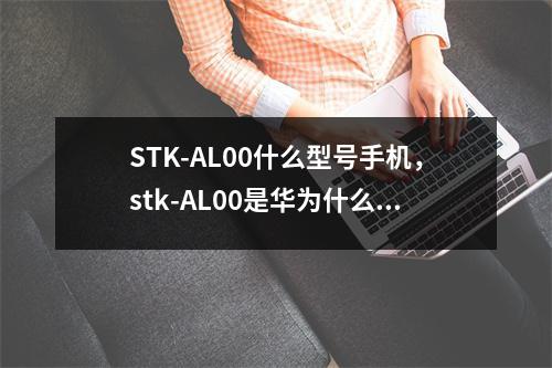 STK-AL00什么型号手机，stk-AL00是华为什么型号