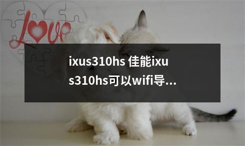 ixus310hs 佳能ixus310hs可以wifi导入手机吗