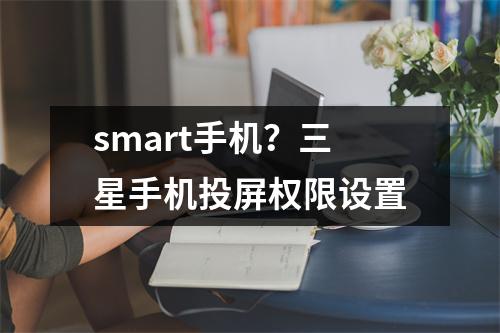 smart手机？三星手机投屏权限设置