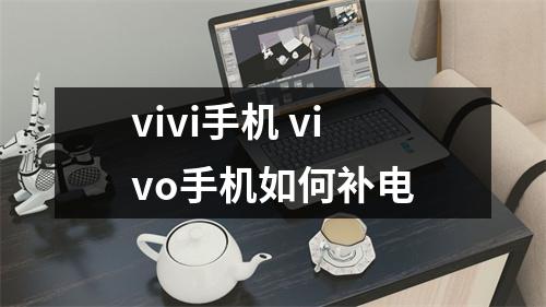 vivi手机 vivo手机如何补电