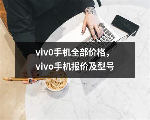 viv0手机全部价格，vivo手机报价及型号