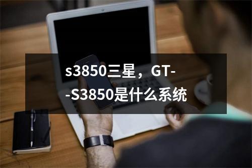 s3850三星，GT--S3850是什么系统