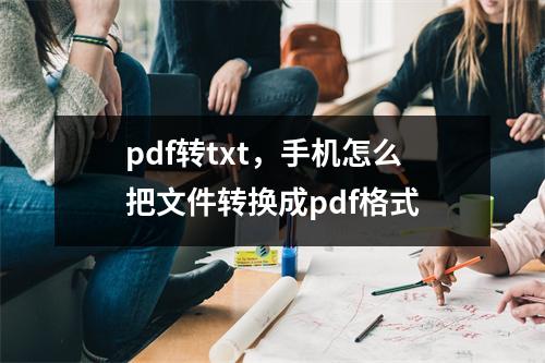 pdf转txt，手机怎么把文件转换成pdf格式