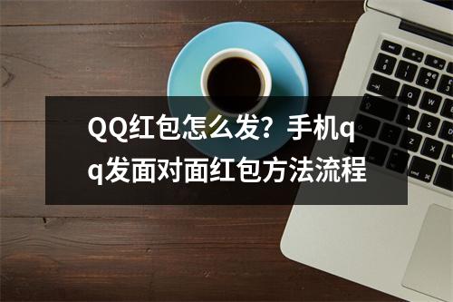 QQ红包怎么发？手机qq发面对面红包方法流程