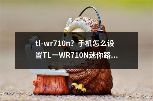 tl-wr710n？手机怎么设置TL一WR710N迷你路由器