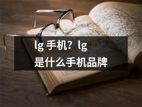 lg 手机？lg是什么手机品牌