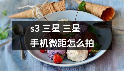 s3 三星 三星手机微距怎么拍