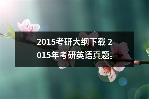2015考研大纲下载 2015年考研英语真题。