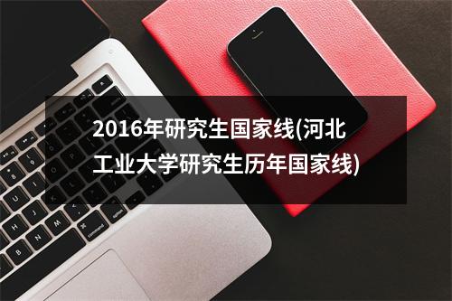 2016年研究生国家线(河北工业大学研究生历年国家线)