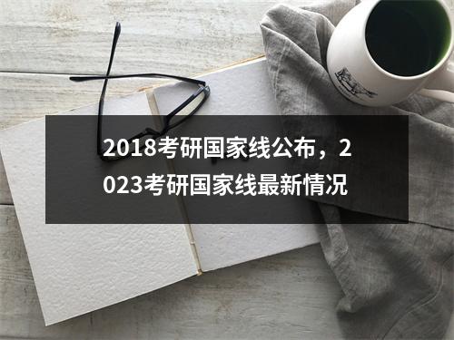 2018考研国家线公布，2023考研国家线最新情况