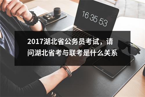 2017湖北省公务员考试，请问湖北省考与联考是什么关系