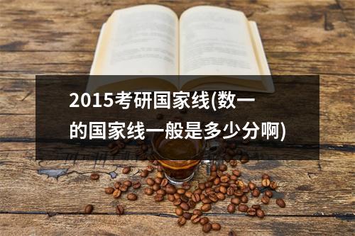 2015考研国家线(数一的国家线一般是多少分啊)