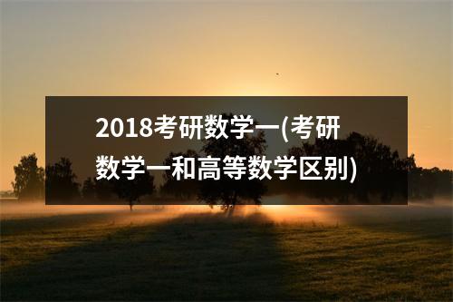 2018考研数学一(考研数学一和高等数学区别)