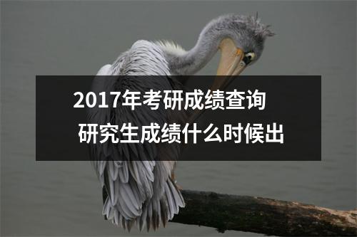 2017年考研成绩查询 研究生成绩什么时候出