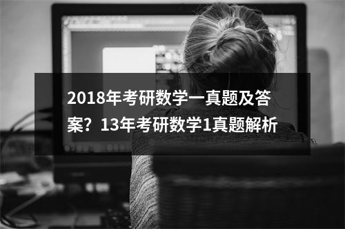 2018年考研数学一真题及答案？13年考研数学1真题解析