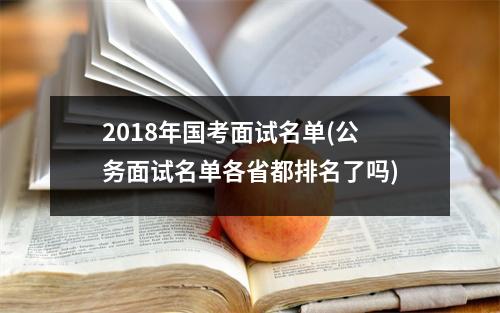 2018年国考面试名单(公务面试名单各省都排名了吗)