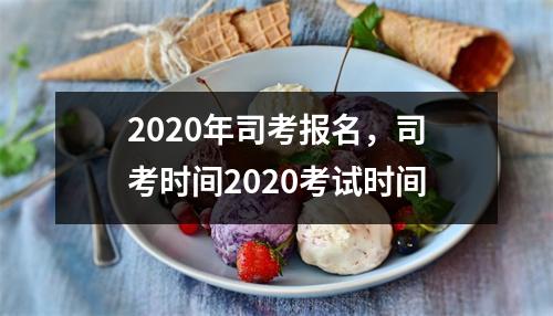 2020年司考报名，司考时间2020考试时间