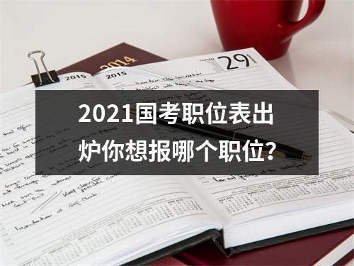 2021国考职位表出炉你想报哪个职位？
