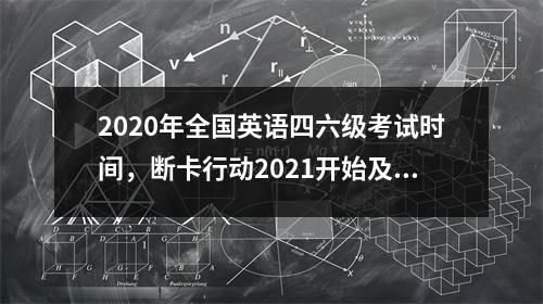 2020年全国英语四六级考试时间，断卡行动2021开始及结束时间