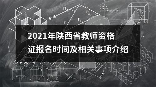2021年陕西省教师资格证报名时间及相关事项介绍