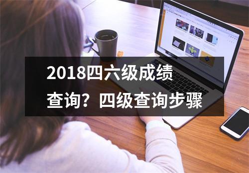 2018四六级成绩查询？四级查询步骤