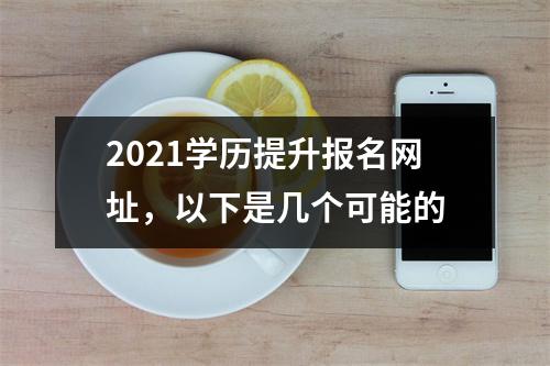 2021学历提升报名网址，以下是几个可能的