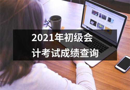 2021年初级会计考试成绩查询