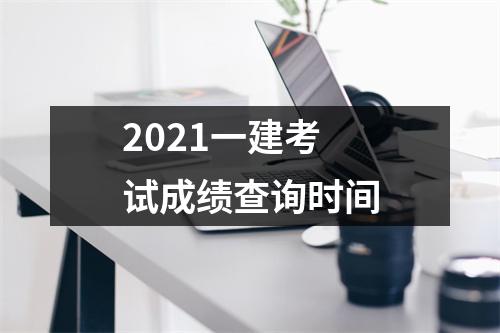 2021一建考试成绩查询时间