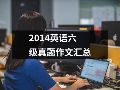 2014英语六级真题作文汇总