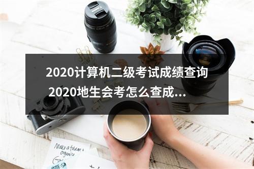 2020计算机二级考试成绩查询 2020地生会考怎么查成绩