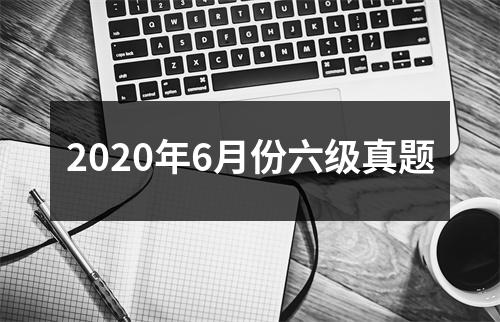 2020年6月份六级真题