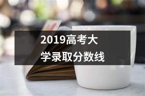 2019高考大学录取分数线