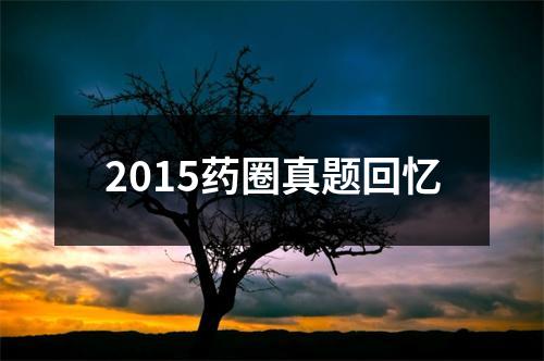 2015药圈真题回忆