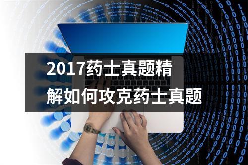 2017药士真题精解如何攻克药士真题