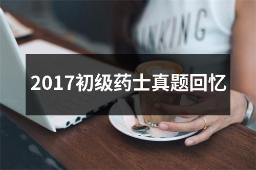 2017初级药士真题回忆