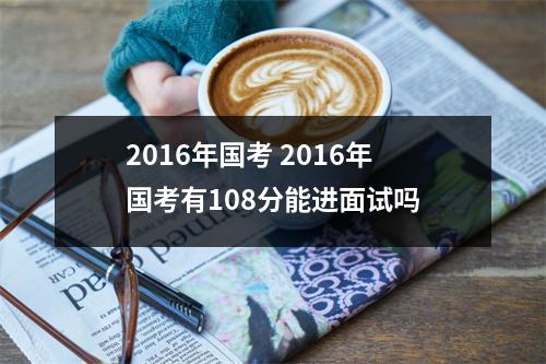 2016年国考 2016年国考有108分能进面试吗