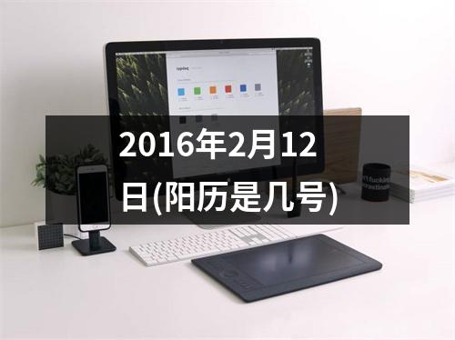 2016年2月12日(阳历是几号)